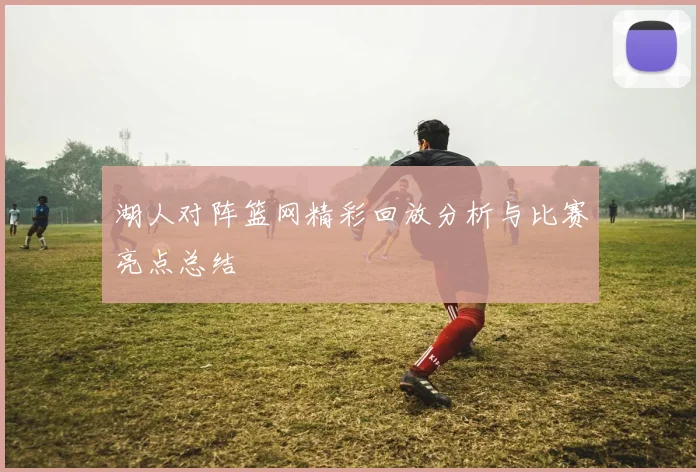 湖人对阵篮网精彩回放分析与比赛亮点总结