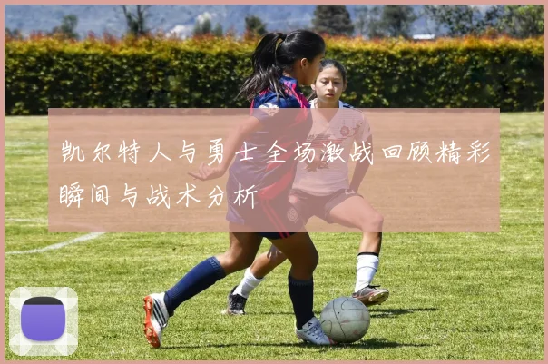 凯尔特人与勇士全场激战回顾精彩瞬间与战术分析