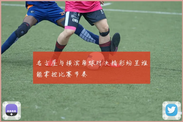 名古屋与横滨角球对决精彩纷呈谁能掌控比赛节奏