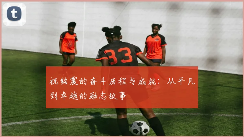祝铭震的奋斗历程与成就：从平凡到卓越的励志故事