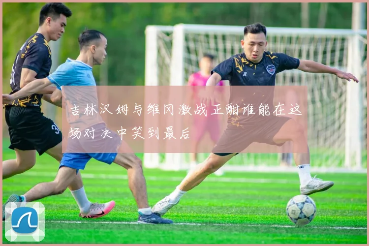 吉林汉姆与维冈激战正酣谁能在这场对决中笑到最后