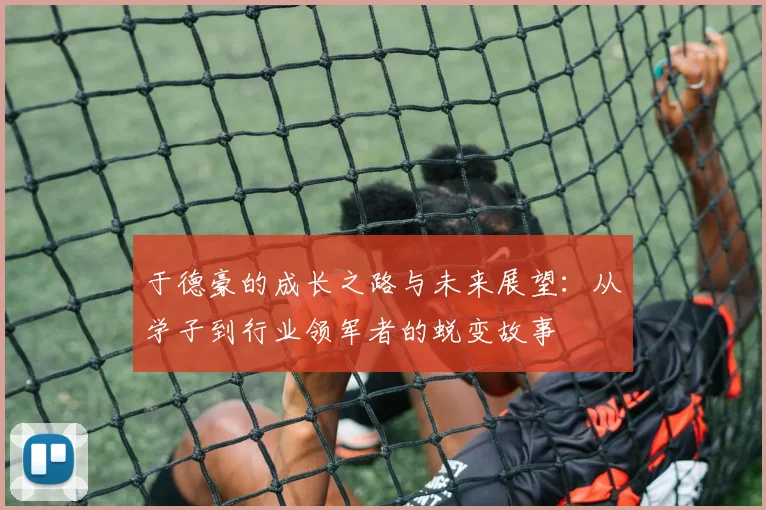 于德豪的成长之路与未来展望：从学子到行业领军者的蜕变故事