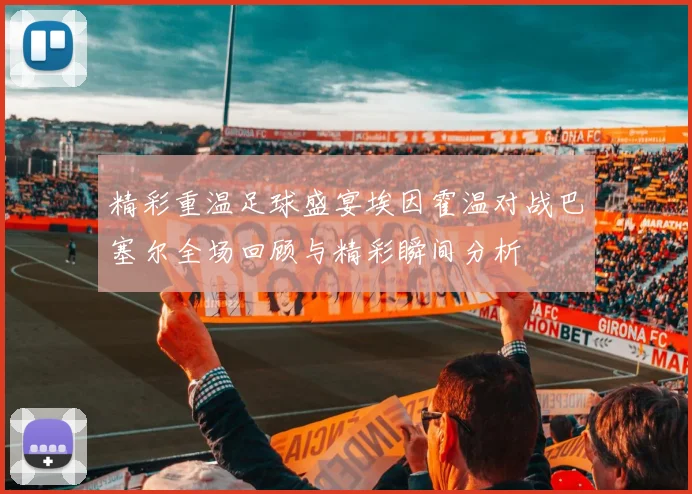 精彩重温足球盛宴埃因霍温对战巴塞尔全场回顾与精彩瞬间分析